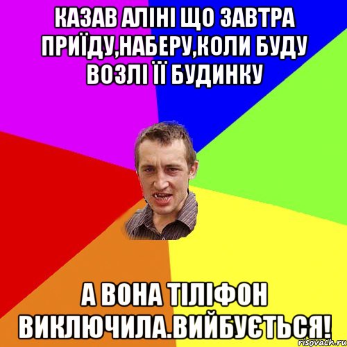 казав аліні що завтра приїду,наберу,коли буду возлі її будинку а вона тіліфон виключила.вийбується!, Мем Чоткий паца