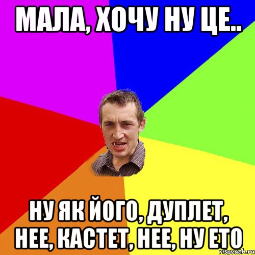 мала, хочу ну це.. ну як його, дуплет, нее, кастет, нее, ну ето, Мем Чоткий паца