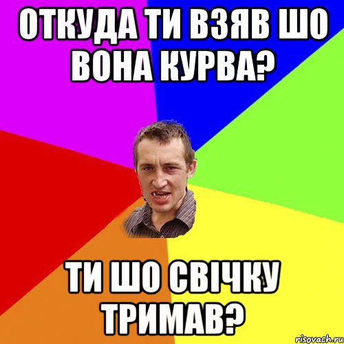 откуда ти взяв шо вона курва? ти шо свічку тримав?, Мем Чоткий паца