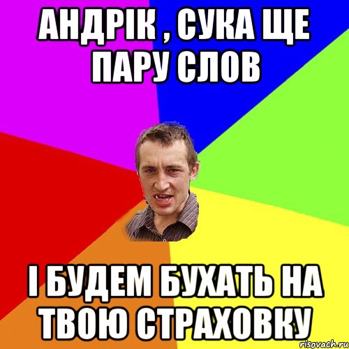 андрік , сука ще пару слов і будем бухать на твою страховку, Мем Чоткий паца