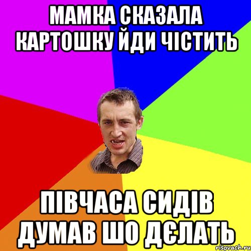 мамка сказала картошку йди чістить півчаса сидів думав шо дєлать, Мем Чоткий паца