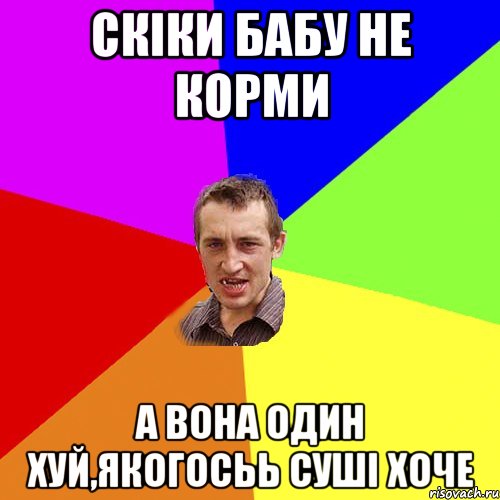 скіки бабу не корми а вона один хуй,якогосьь суші хоче, Мем Чоткий паца