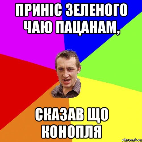 приніс зеленого чаю пацанам, сказав що конопля, Мем Чоткий паца