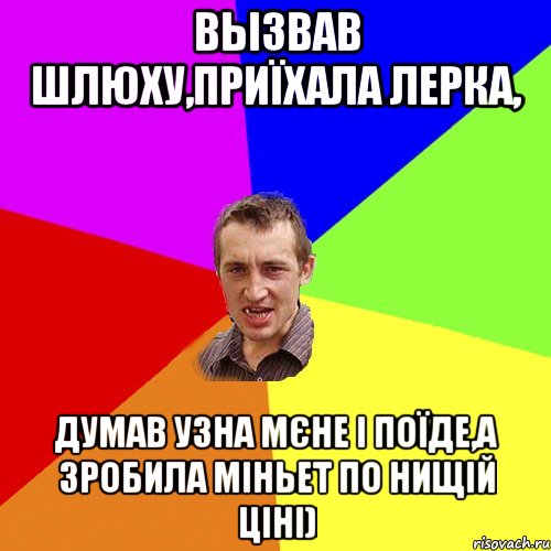 вызвав шлюху,приїхала лерка, думав узна мєне і поїде,а зробила міньет по нищій ціні), Мем Чоткий паца