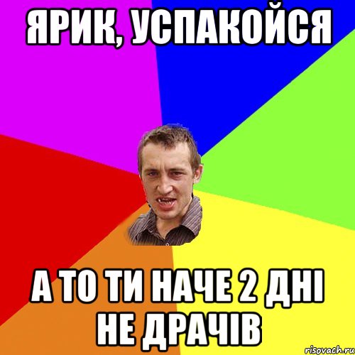 ярик, успакойся а то ти наче 2 дні не драчів, Мем Чоткий паца