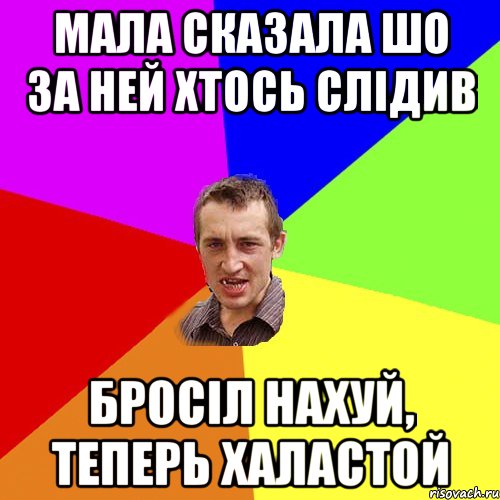 мала сказала шо за ней хтось слідив бросіл нахуй, теперь халастой, Мем Чоткий паца