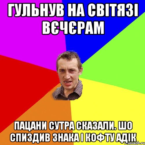 гульнув на світязі вєчєрам пацани сутра сказали. шо спиздив знака і кофту адік, Мем Чоткий паца