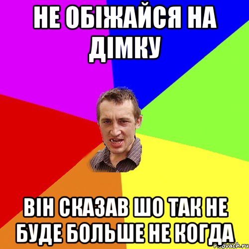 не обіжайся на дімку він сказав шо так не буде больше не когда, Мем Чоткий паца