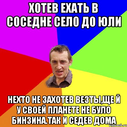 хотев ехать в соседне село до юли нехто не захотев везты,ще й у своей планете не було бинзина.так и седев дома, Мем Чоткий паца