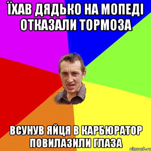 їхав дядько на мопеді отказали тормоза всунув яйця в карбюратор повилазили глаза, Мем Чоткий паца