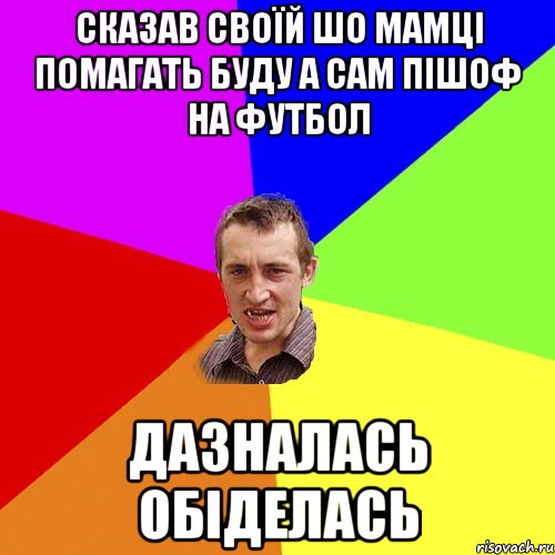 сказав своїй шо мамці помагать буду а сам пішоф на футбол дазналась обіделась, Мем Чоткий паца