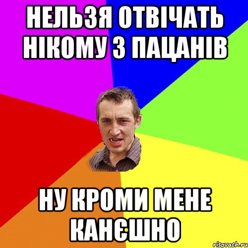 нельзя отвічать нікому з пацанів ну кроми мене канєшно, Мем Чоткий паца