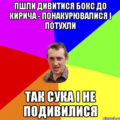 пшли дивитися бокс до кирича - понакурювалися і потухли так сука і не подивилися, Мем Чоткий паца