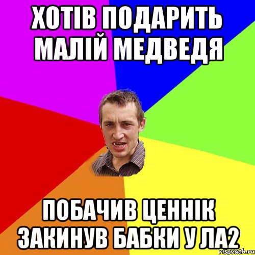 хотів подарить малій медведя побачив ценнік закинув бабки у ла2, Мем Чоткий паца