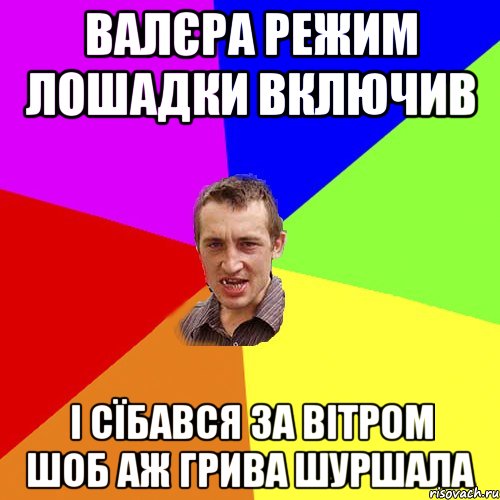 валєра режим лошадки включив і сїбався за вітром шоб аж грива шуршала, Мем Чоткий паца