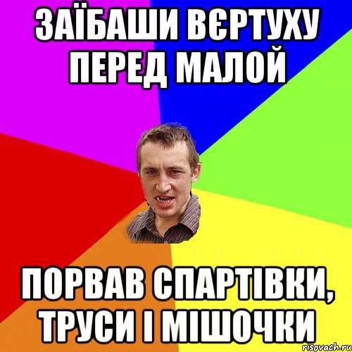 заїбаши вєртуху перед малой порвав спартівки, труси і мішочки, Мем Чоткий паца