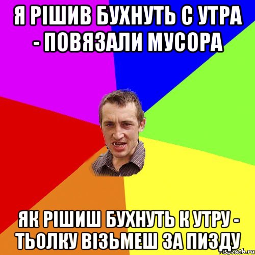 я рішив бухнуть с утра - повязали мусора як рішиш бухнуть к утру - тьолку візьмеш за пизду, Мем Чоткий паца