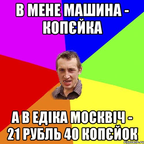 в мене машина - копєйка а в едіка москвіч - 21 рубль 40 копєйок, Мем Чоткий паца