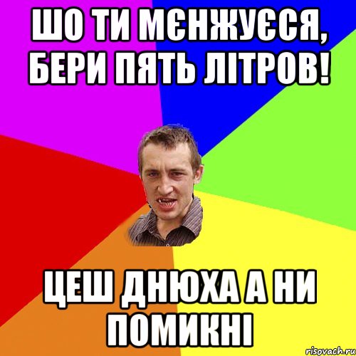 шо ти мєнжуєся, бери пять літров! цеш днюха а ни помикні, Мем Чоткий паца