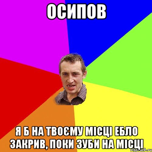 осипов я б на твоєму місці ебло закрив, поки зуби на місці, Мем Чоткий паца