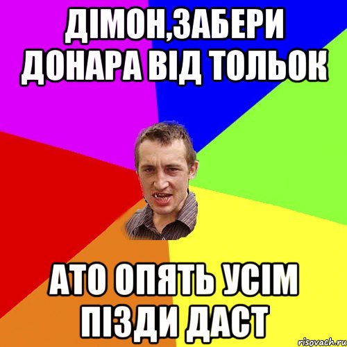 дімон,забери донара від тольок ато опять усім пізди даст, Мем Чоткий паца