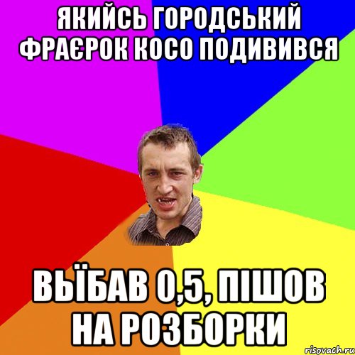 якийсь городський фраєрок косо подивився вьїбав 0,5, пішов на розборки, Мем Чоткий паца