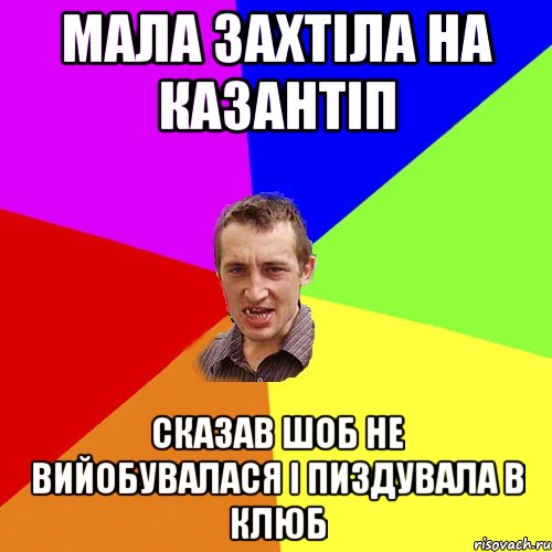 мала захтіла на казантіп сказав шоб не вийобувалася і пиздувала в клюб, Мем Чоткий паца