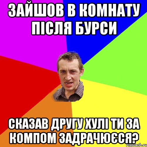 зайшов в комнату після бурси сказав другу хулі ти за компом задрачюєся?, Мем Чоткий паца