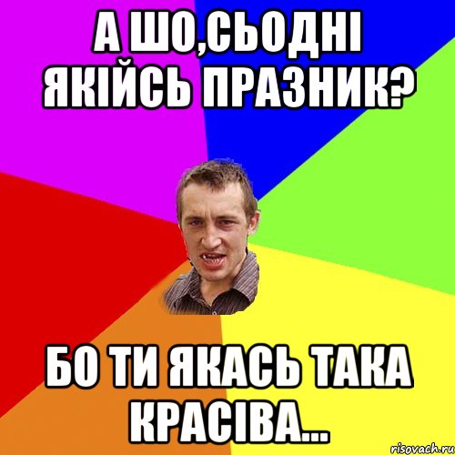 а шо,сьодні якійсь празник? бо ти якась така красіва..., Мем Чоткий паца