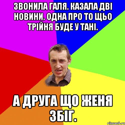 звонила галя. казала двi новини. одна про то щьо трiйня буде у танi. а друга що женя збiг., Мем Чоткий паца