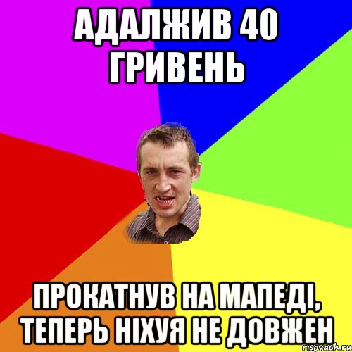 адалжив 40 гривень прокатнув на мапеді, теперь ніхуя не довжен, Мем Чоткий паца