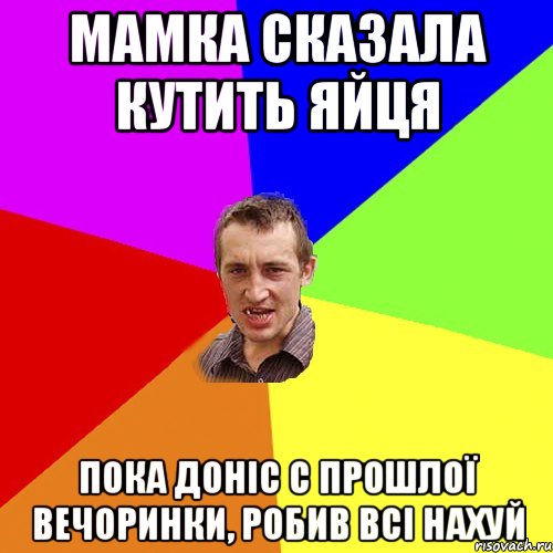 мамка сказала кутить яйця пока доніс с прошлої вечоринки, робив всі нахуй, Мем Чоткий паца