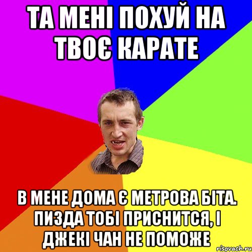 та мені похуй на твоє карате в мене дома є метрова біта. пизда тобі приснится, і джекі чан не поможе, Мем Чоткий паца