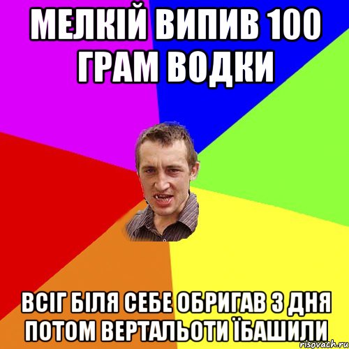 мелкій випив 100 грам водки всіг біля себе обригав 3 дня потом вертальоти їбашили, Мем Чоткий паца