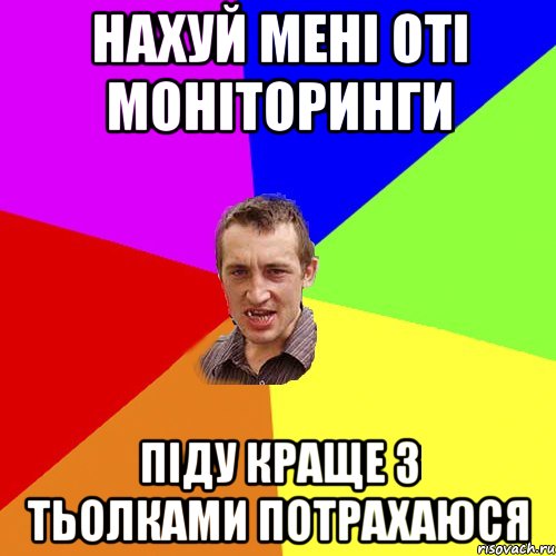 нахуй мені оті моніторинги піду краще з тьолками потрахаюся, Мем Чоткий паца