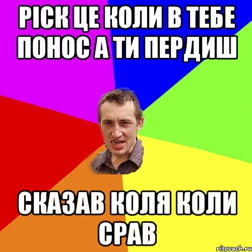 ріск це коли в тебе понос а ти пердиш сказав коля коли срав, Мем Чоткий паца