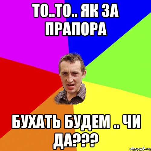 то..то.. як за прапора бухать будем .. чи да???, Мем Чоткий паца