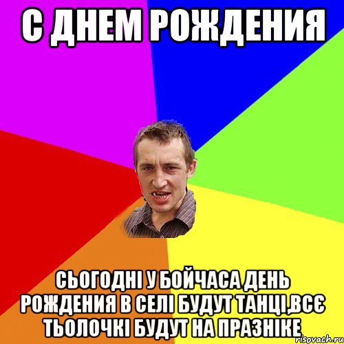 с днем рождения сьогодні у бойчаса день рождения в селі будут танці,всє тьолочкі будут на празніке, Мем Чоткий паца