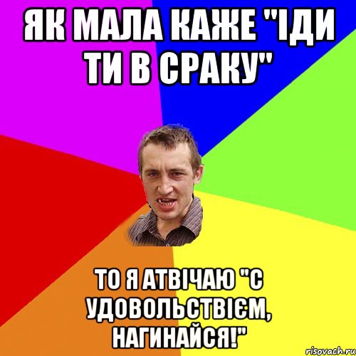 як мала каже "іди ти в сраку" то я атвічаю "с удовольствієм, нагинайся!", Мем Чоткий паца