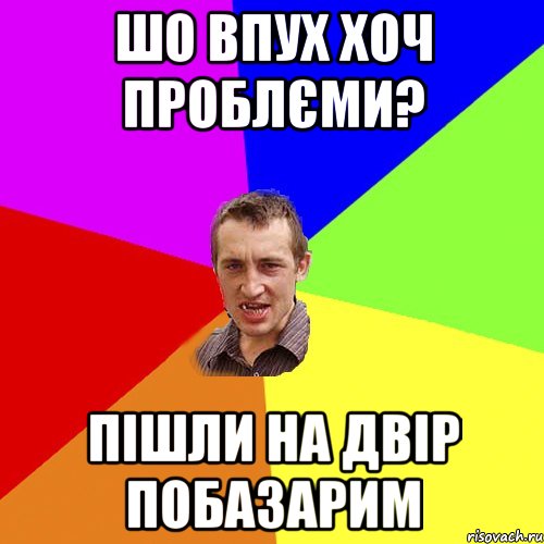 шо впух хоч проблєми? пішли на двір побазарим, Мем Чоткий паца