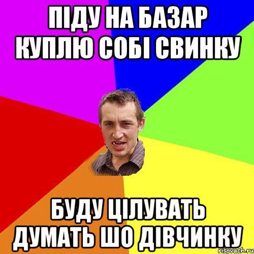 піду на базар куплю собі свинку буду цілувать думать шо дівчинку, Мем Чоткий паца