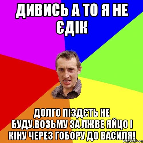 дивись а то я не єдік долго піздєть не буду.возьму за лжве яйцо і кіну через гобору до василя!, Мем Чоткий паца