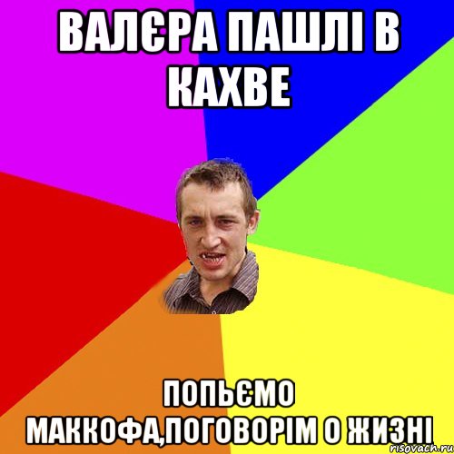 валєра пашлi в кахве попьємо маккофа,поговорiм о жизнi, Мем Чоткий паца