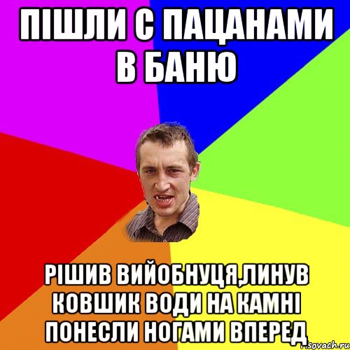 пішли с пацанами в баню рішив вийобнуця,линув ковшик води на камні понесли ногами вперед, Мем Чоткий паца