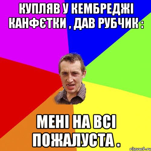 купляв у кембреджі канфєтки , дав рубчик : мені на всі пожалуста ., Мем Чоткий паца