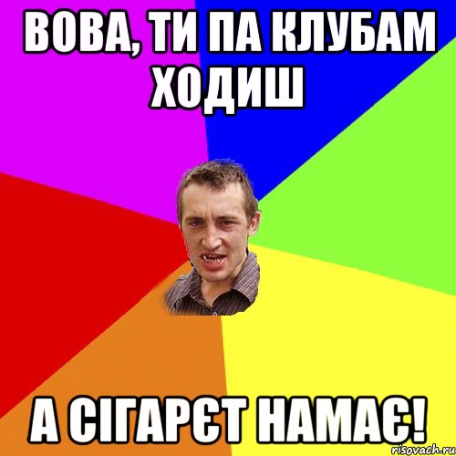 вова, ти па клубам ходиш а сігарєт намає!, Мем Чоткий паца