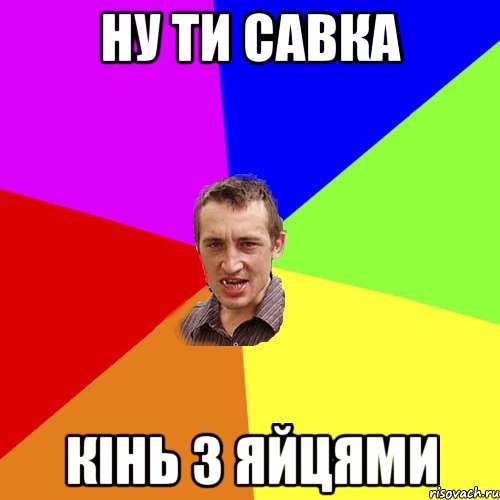 ну ти савка кінь з яйцями, Мем Чоткий паца