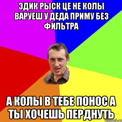 эдик рыск це не колы варуеш у деда приму без фильтра а колы в тебе понос а ты хочешь перднуть, Мем Чоткий паца