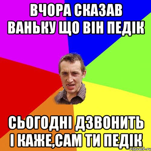 вчора сказав ваньку що він педік сьогодні дзвонить і каже,сам ти педік, Мем Чоткий паца