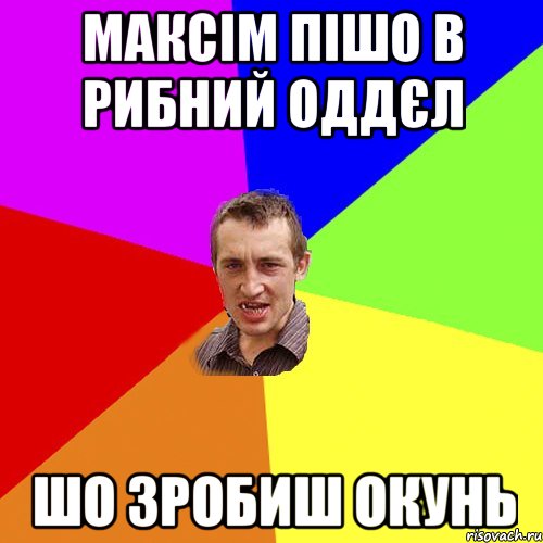 максім пішо в рибний оддєл шо зробиш окунь, Мем Чоткий паца